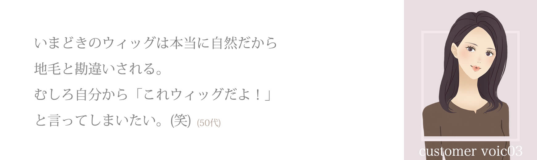 いまどきのウィッグは本当に自然だから、地毛だと勘違いされる。むしろ自分から「これウィッグだよ！」と言ってしまいたい。(笑)