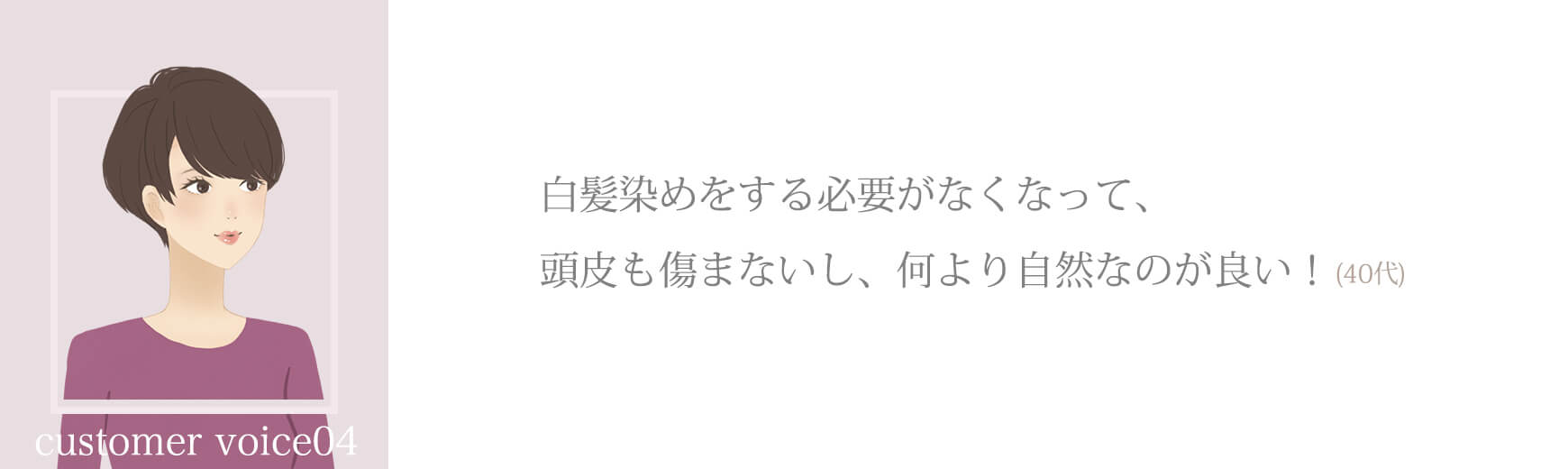 白髪染めをする必要がなくなって、頭皮も傷まないし、何より自然なのが良い！